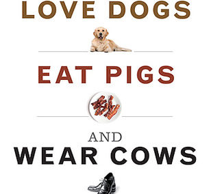 Why We Love Dogs, Eat Pigs, and Wear Cows by Melanie Joy