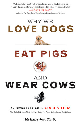Why We Love Dogs, Eat Pigs, and Wear Cows by Melanie Joy