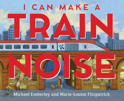 I Can Make a Train Noise by Michael Emberly and Marie Louise Fitzpatrick