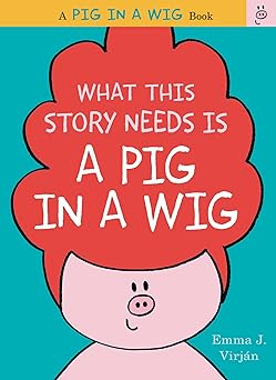 Book cover for What This Story Needs is a Pig in a Wig by Emma J. Virjan