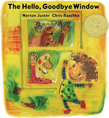 The Hello Goodbye Window by Norton Juster Book cover for The Hello Goodbye Window by Norton Juster, illustrated by Chris Raschka, 2006 Caldecott Award winner.