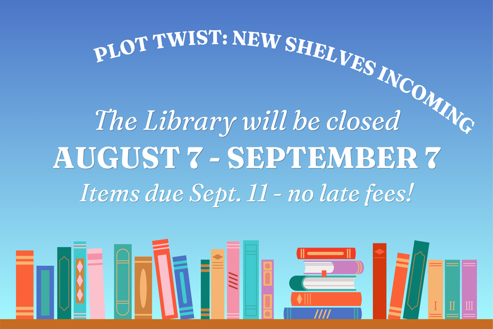 Shelving Closure front page The Library will be closed August 7 through Spetember 7 so that we can install new shelving. No items are due until September 11.